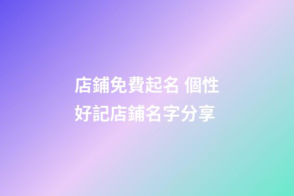店鋪免費起名 個性好記店鋪名字分享